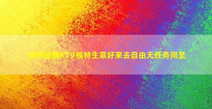 苏州招聘KTV模特生意好来去自由无任务同至