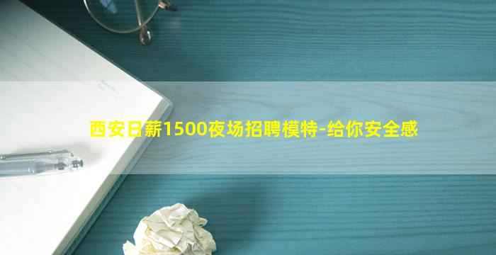 西安日薪1500夜场招聘模特-给你安全感